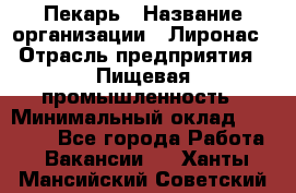 Пекарь › Название организации ­ Лиронас › Отрасль предприятия ­ Пищевая промышленность › Минимальный оклад ­ 25 000 - Все города Работа » Вакансии   . Ханты-Мансийский,Советский г.